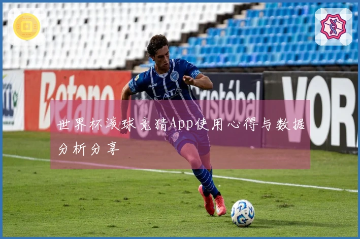 世界杯滚球竞猜App使用心得与数据分析分享