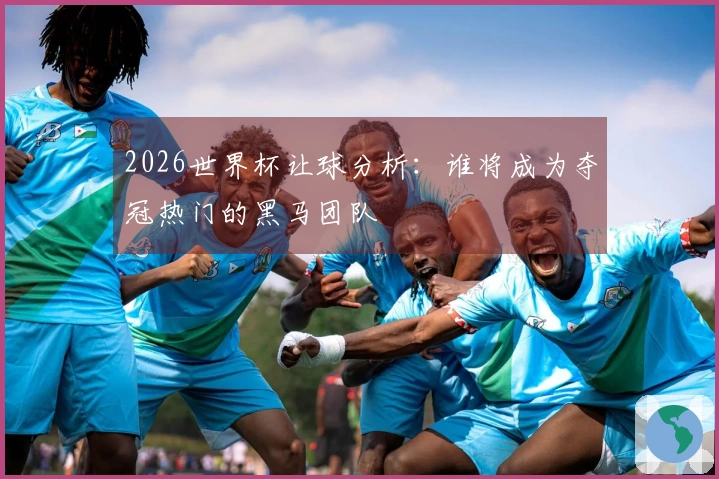 2026世界杯让球分析：谁将成为夺冠热门的黑马团队