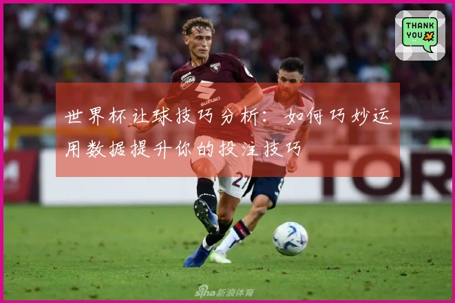 世界杯让球技巧分析：如何巧妙运用数据提升你的投注技巧
