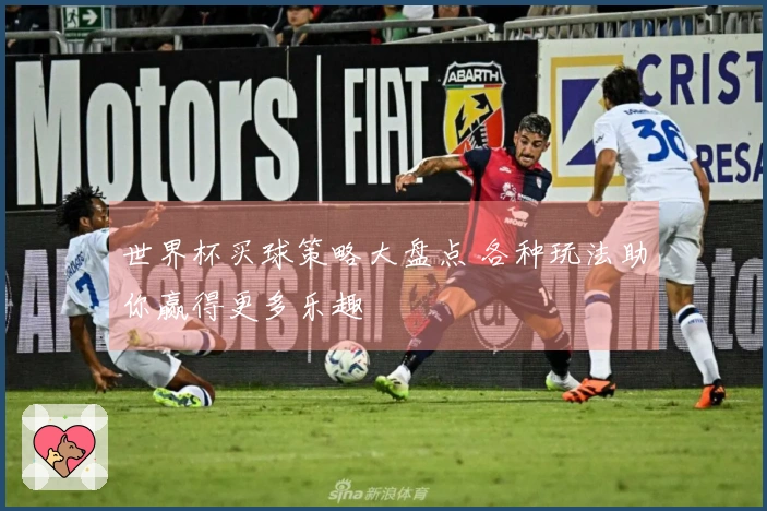 世界杯买球策略大盘点 各种玩法助你赢得更多乐趣