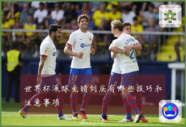 世界杯滚球竞猜到底有哪些技巧和注意事项