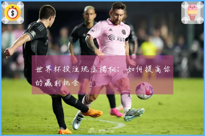 世界杯投注玩法揭秘：如何提高你的赢利机会