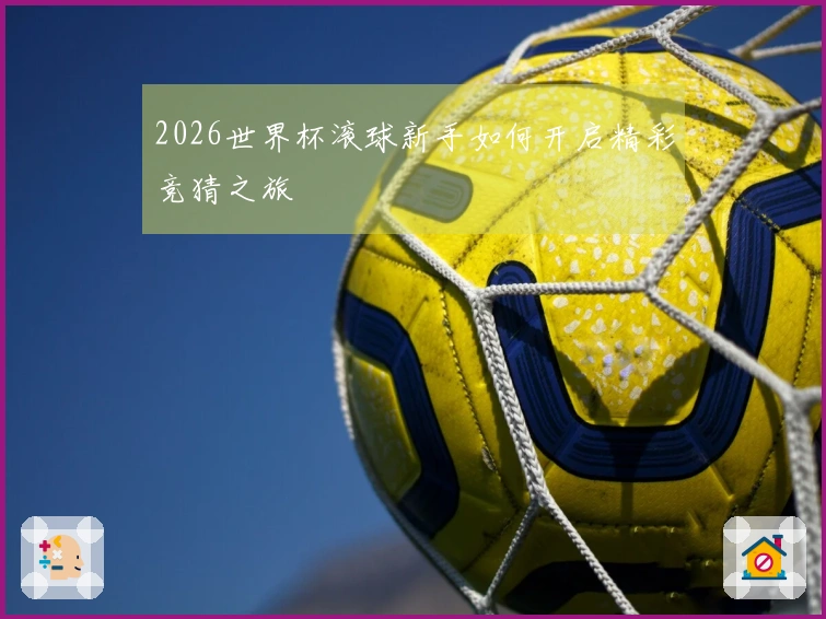 2026世界杯滚球新手如何开启精彩竞猜之旅