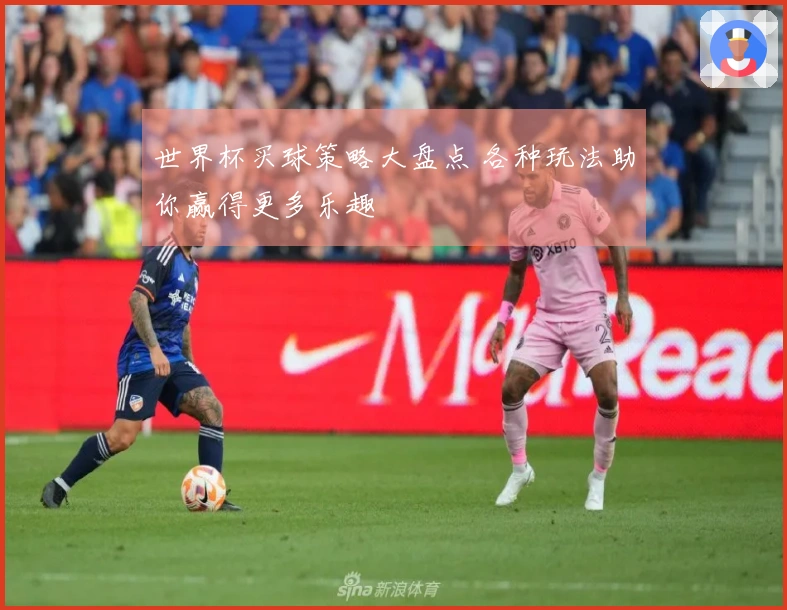 世界杯买球策略大盘点 各种玩法助你赢得更多乐趣