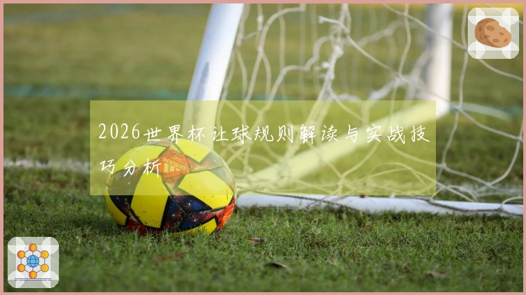 2026世界杯让球规则解读与实战技巧分析