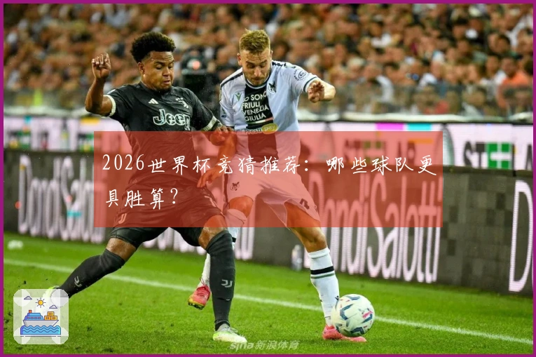 2026世界杯竞猜推荐：哪些球队更具胜算？