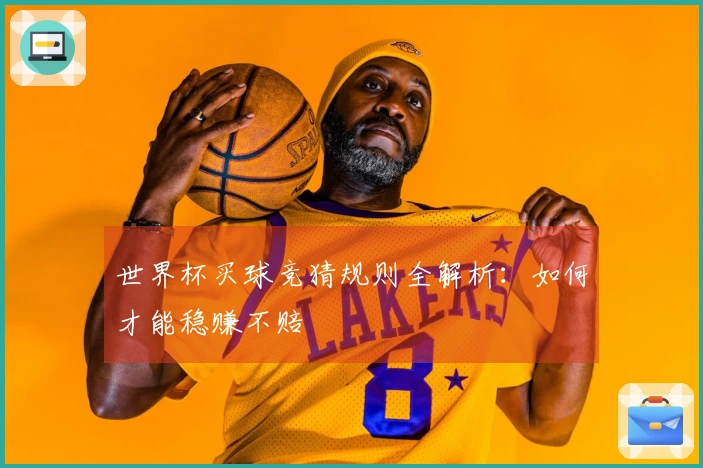 世界杯买球竞猜规则全解析：如何才能稳赚不赔