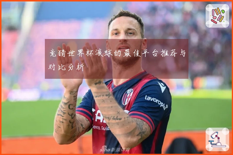 竞猜世界杯滚球的最佳平台推荐与对比分析