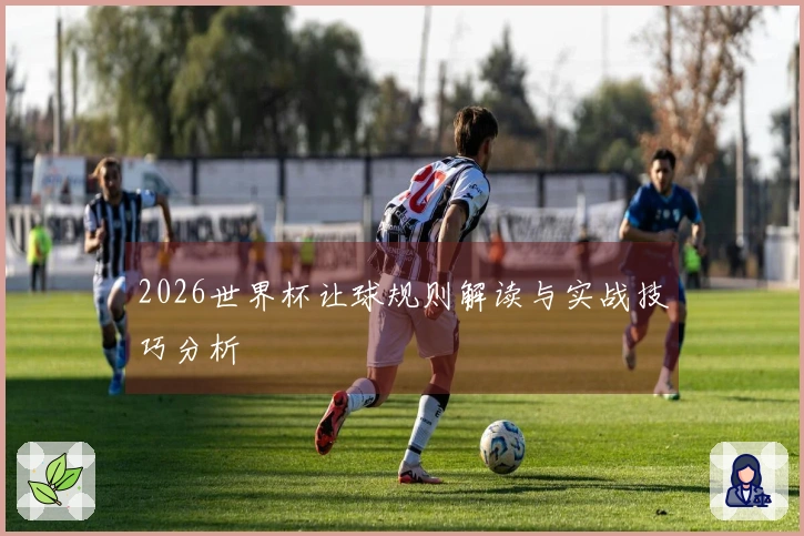 2026世界杯让球规则解读与实战技巧分析